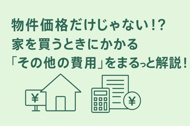 物件価格だけじゃない！？家を買うときにかかる“その他の費用”をまるっと解説！